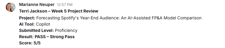 Marianne Neuper's Week 5 review for Terri Jackson. Project: Forecasting Spotify's Year-End Audience: An AI-Assisted FP&A Model Comparison. Submitted level: Proficiency. Result: PASS – Strong Pass. Score: 5/5.